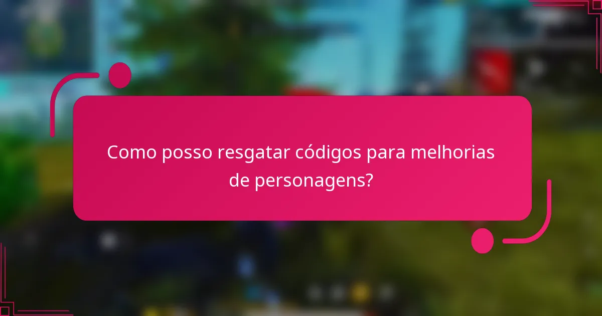 Como posso resgatar códigos para melhorias de personagens?