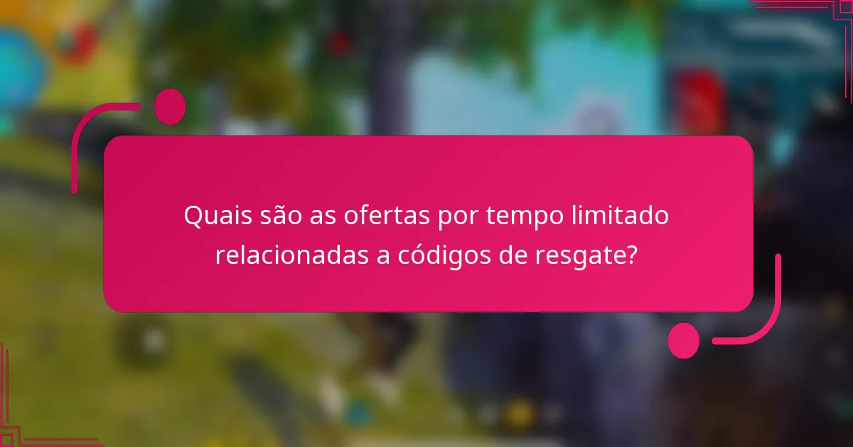 Quais são as ofertas por tempo limitado relacionadas a códigos de resgate?