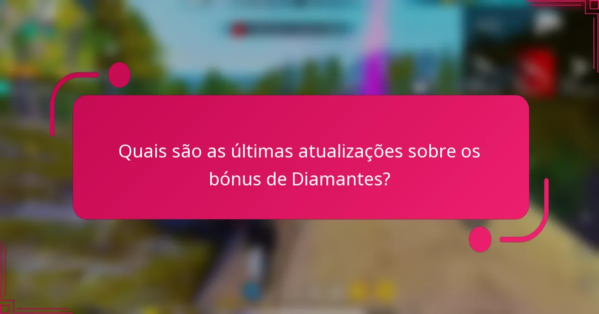 Quais são as últimas atualizações sobre os bónus de Diamantes?