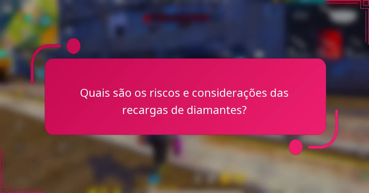 Quais são os riscos e considerações das recargas de diamantes?